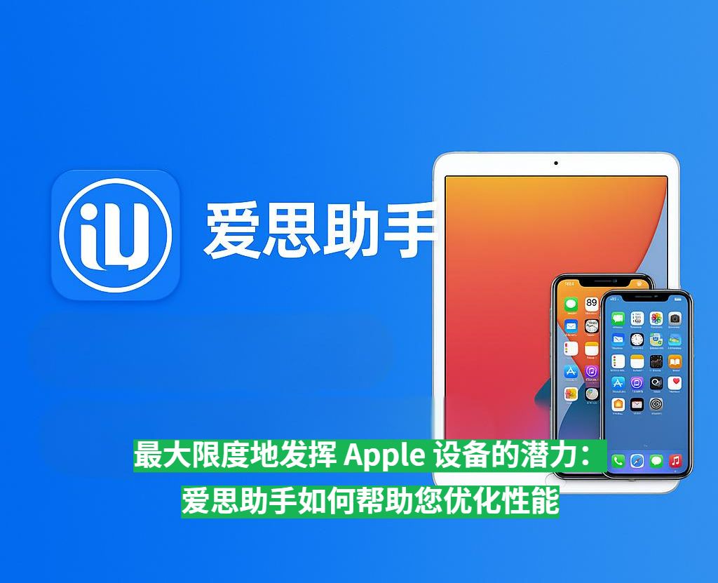 最大限度地发挥Apple 设备的潜力:爱思助手如何帮助您优化性能| 爱思助手